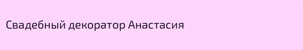 Свадебный декоратор Анастасия